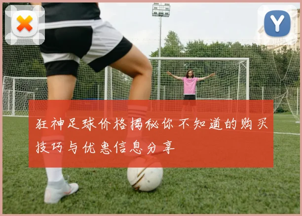 狂神足球价格揭秘你不知道的购买技巧与优惠信息分享