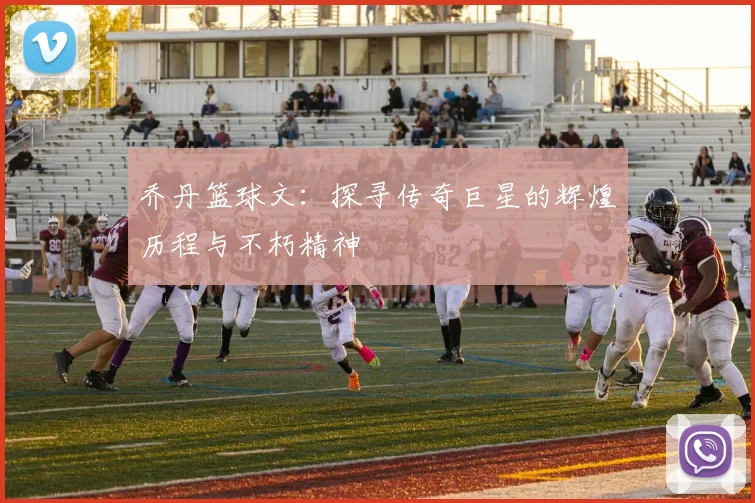 乔丹篮球文：探寻传奇巨星的辉煌历程与不朽精神