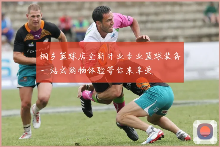 桐乡篮球店全新开业专业篮球装备一站式购物体验等你来享受