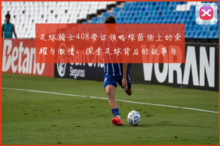足球骑士408带你领略绿茵场上的荣耀与激情，探索足球背后的故事与梦想