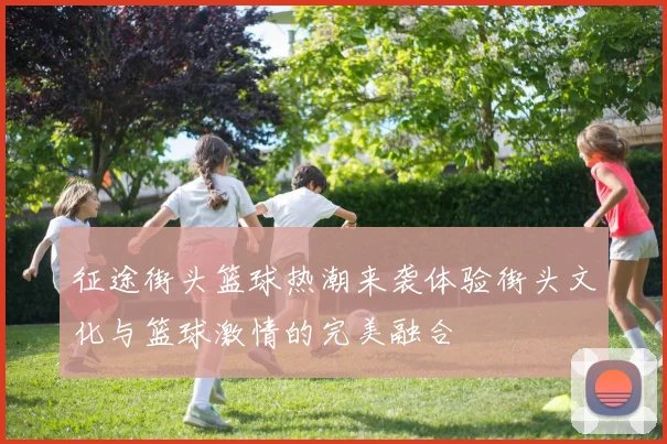 征途街头篮球热潮来袭体验街头文化与篮球激情的完美融合
