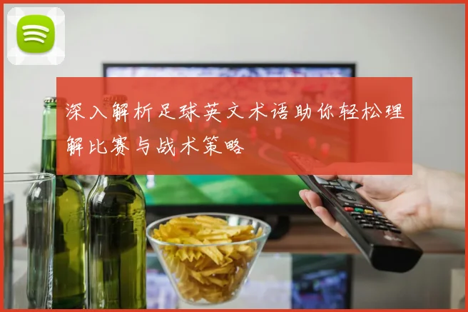 深入解析足球英文术语助你轻松理解比赛与战术策略