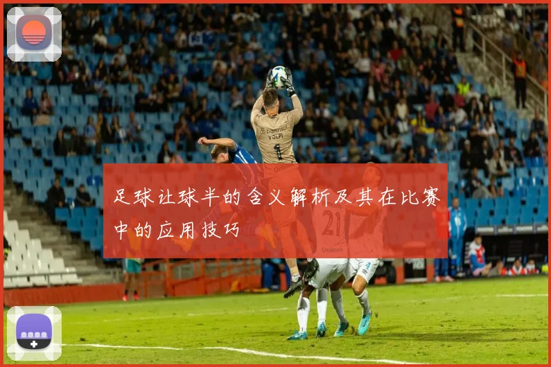足球让球半的含义解析及其在比赛中的应用技巧