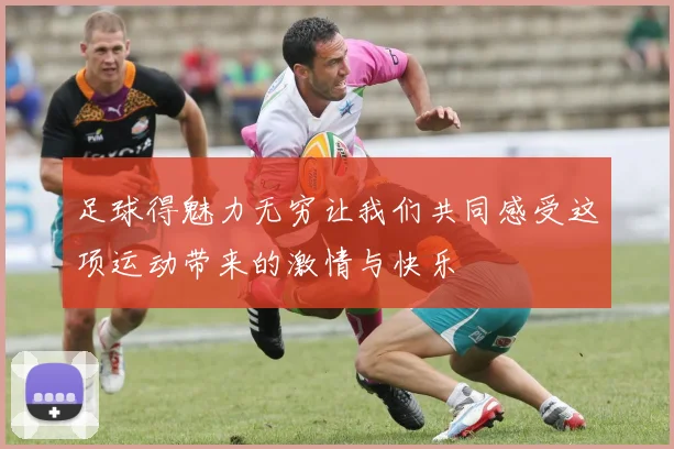 足球得魅力无穷让我们共同感受这项运动带来的激情与快乐